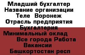 Младший бухгалтер › Название организации ­ Теле2-Воронеж › Отрасль предприятия ­ Бухгалтерия › Минимальный оклад ­ 28 000 - Все города Работа » Вакансии   . Башкортостан респ.,Баймакский р-н